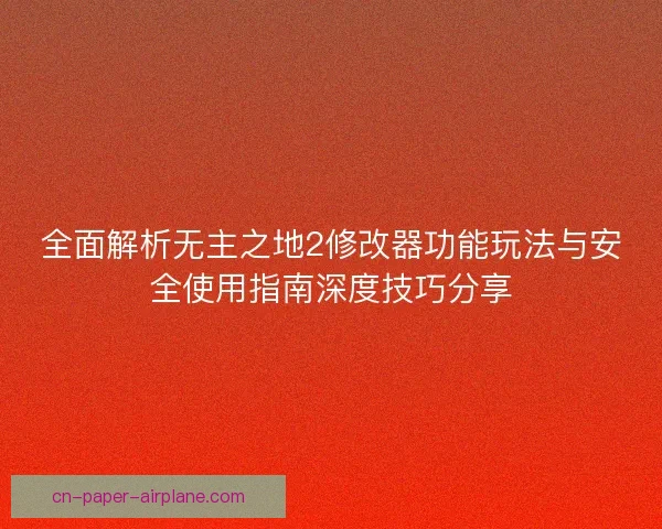 全面解析无主之地2修改器功能玩法与安全使用指南深度技巧分享 全面解析无主之地2修改器功能玩法与安全使用指南深度技巧分享