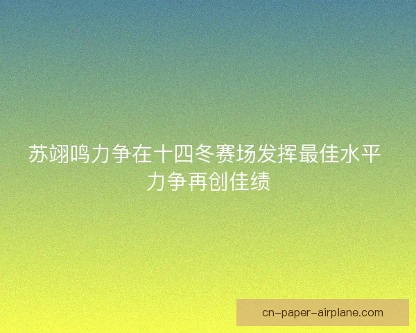 苏翊鸣力争在十四冬赛场发挥最佳水平 力争再创佳绩