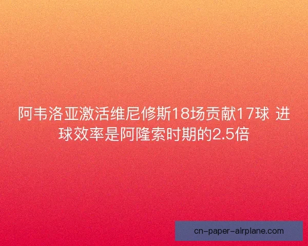 阿韦洛亚激活维尼修斯18场贡献17球 进球效率是阿隆索时期的2.5倍