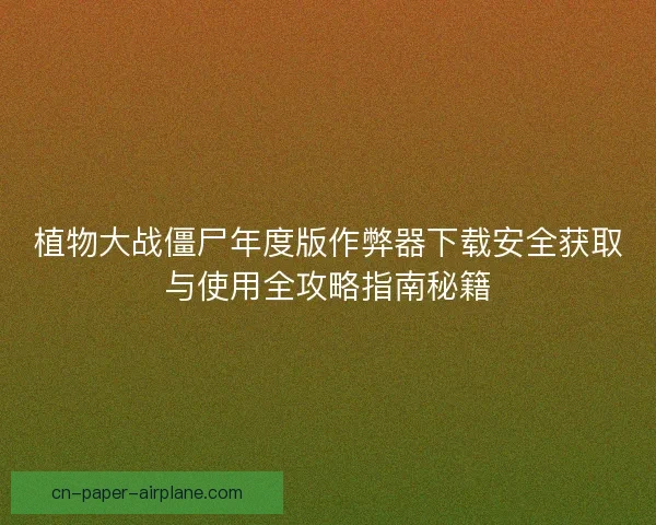 植物大战僵尸年度版作弊器下载安全获取与使用全攻略指南秘籍