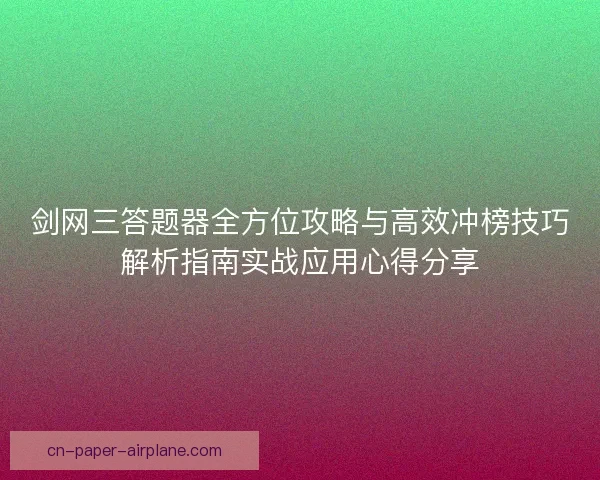 剑网三答题器全方位攻略与高效冲榜技巧解析指南实战应用心得分享 剑网三答题器全方位攻略与高效冲榜技巧解析指南实战应用心得分享