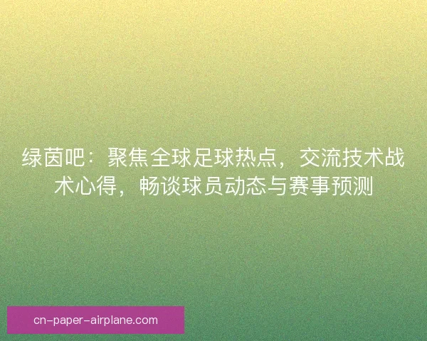 绿茵吧:聚焦全球足球热点,交流技术战术心得,畅谈球员动态与赛事预测 绿茵吧:聚焦全球足球热点,交流技术战术心得,畅谈球员动态与赛事预测