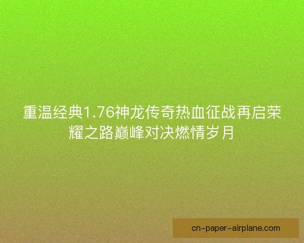 重温经典1.76神龙传奇热血征战再启荣耀之路巅峰对决燃情岁月 重温经典1.76神龙传奇热血征战再启荣耀之路巅峰对决燃情岁月