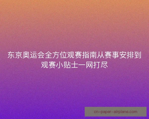 东京奥运会全方位观赛指南从赛事安排到观赛小贴士一网打尽