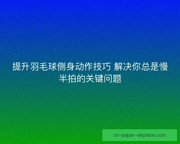 提升羽毛球侧身动作技巧 解决你总是慢半拍的关键问题
