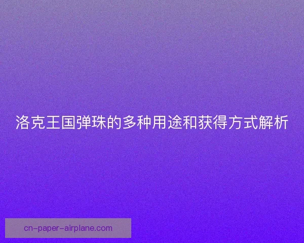 洛克王国弹珠的多种用途和获得方式解析